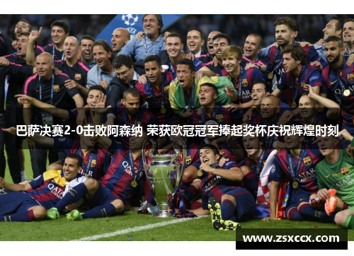 巴萨决赛2-0击败阿森纳 荣获欧冠冠军捧起奖杯庆祝辉煌时刻