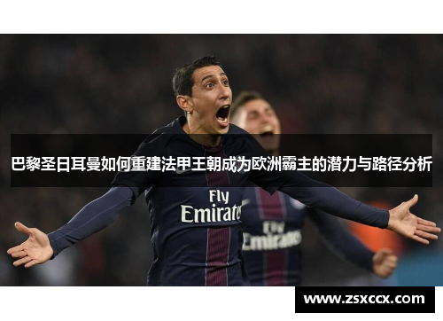 巴黎圣日耳曼如何重建法甲王朝成为欧洲霸主的潜力与路径分析